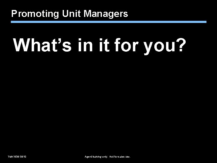 Promoting Unit Managers What’s in it for you? TMK 1536 0610 Agent training only.