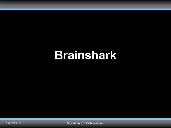 Brainshark TMK 1536 0610 TMK 1446 0410 Agent training only. Not for sales use.