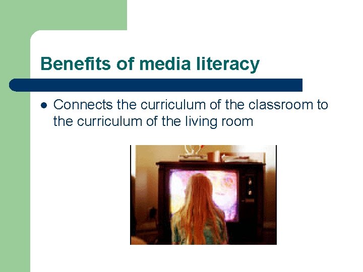 Benefits of media literacy l Connects the curriculum of the classroom to the curriculum