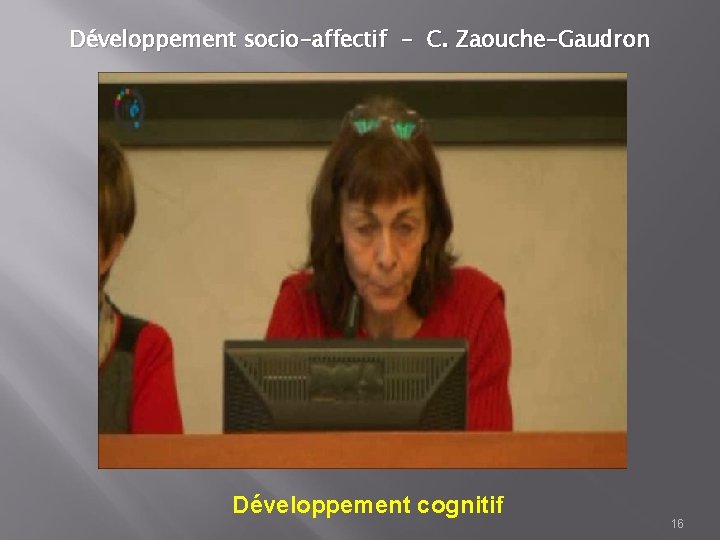 Développement socio-affectif - C. Zaouche-Gaudron Développement cognitif 16 