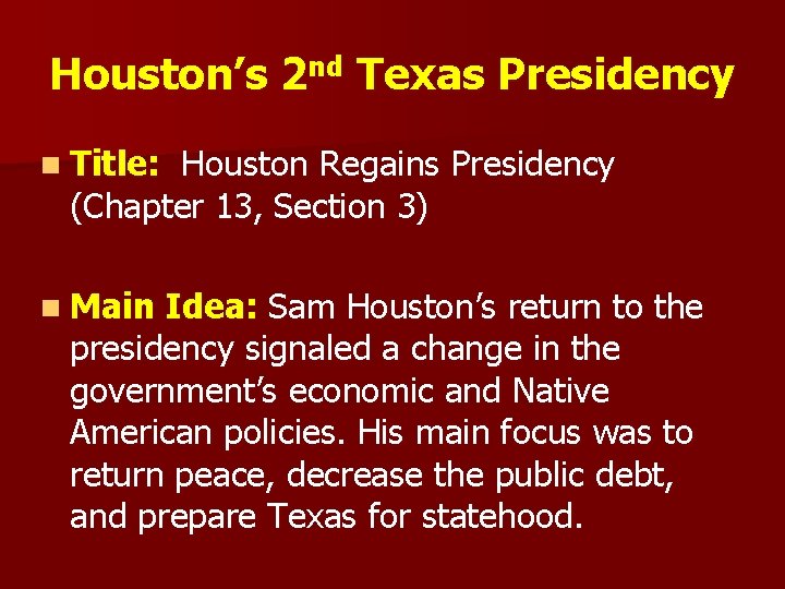 Houston’s 2 nd Texas Presidency n Title: Houston Regains Presidency (Chapter 13, Section 3)