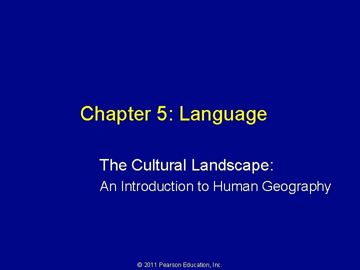 Chapter 5: Language The Cultural Landscape: An Introduction to Human Geography © 2011 Pearson