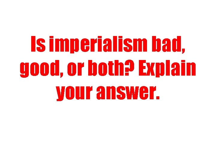 Is imperialism bad, good, or both? Explain your answer. 