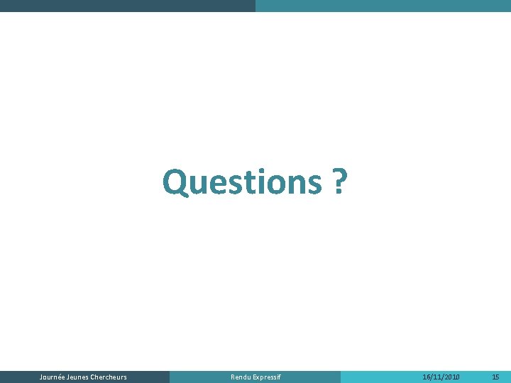 Questions ? Journée Jeunes Chercheurs Rendu Expressif 16/11/2010 15 