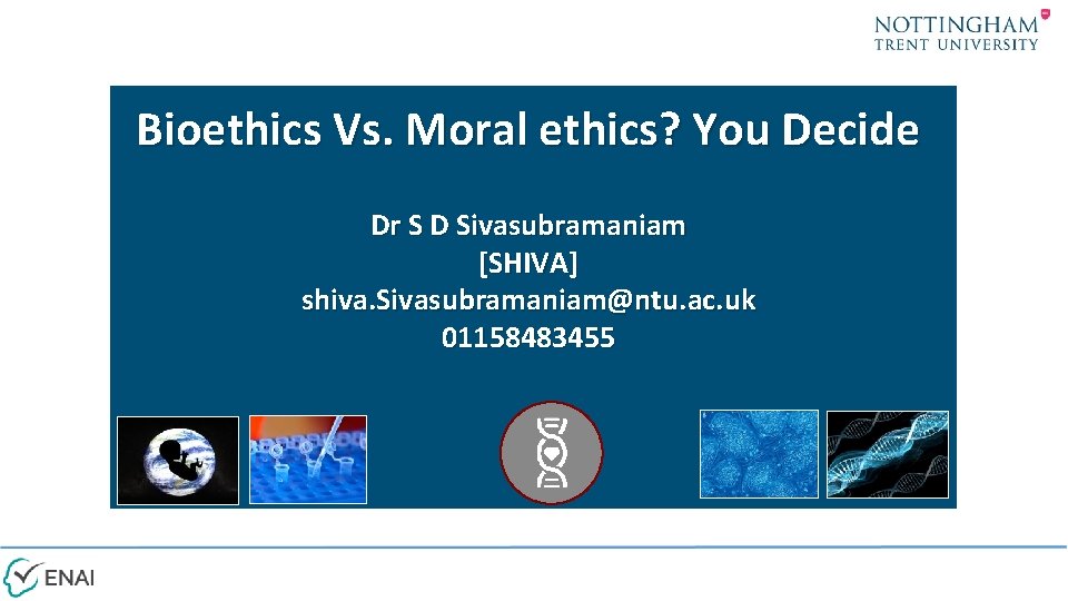 Bioethics Vs. Moral ethics? You Decide Dr S D Sivasubramaniam [SHIVA] shiva. Sivasubramaniam@ntu. ac.