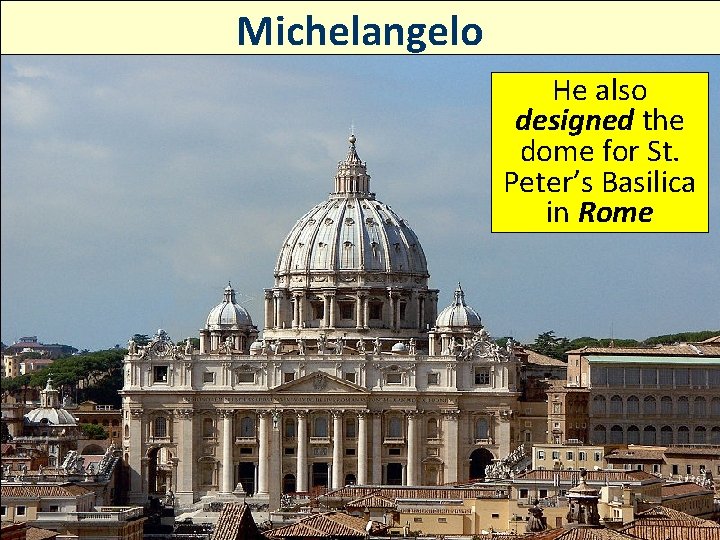 Michelangelo He also designed the dome for St. Peter’s Basilica in Rome 