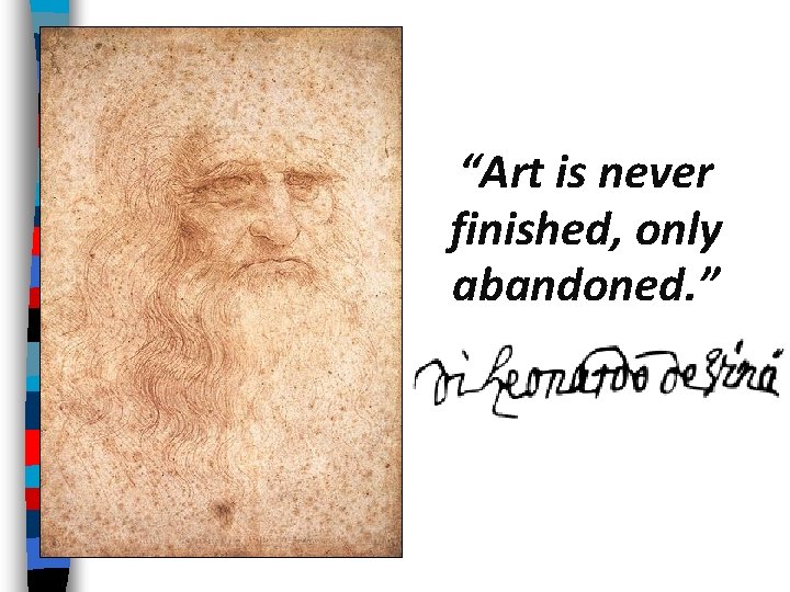 “Art is never finished, only abandoned. ” 