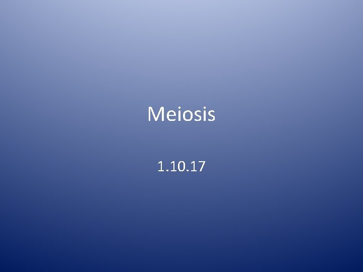 Meiosis 1. 10. 17 