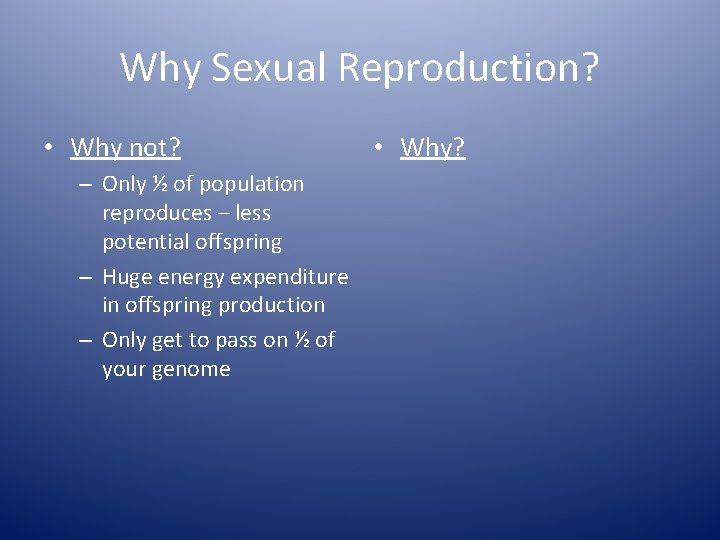 Why Sexual Reproduction? • Why not? – Only ½ of population reproduces – less