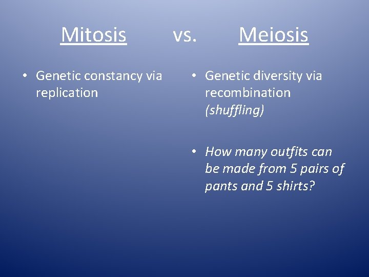 Mitosis • Genetic constancy via replication vs. Meiosis • Genetic diversity via recombination (shuffling)