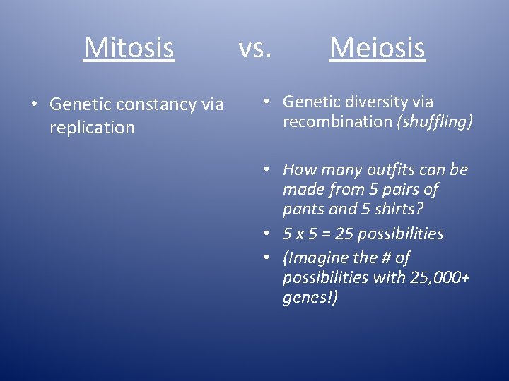 Mitosis • Genetic constancy via replication vs. Meiosis • Genetic diversity via recombination (shuffling)