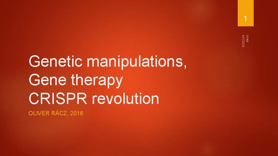 1 crispr 4/7/2016 Genetic manipulations, Gene therapy CRISPR revolution OLIVER RÁCZ, 2016 