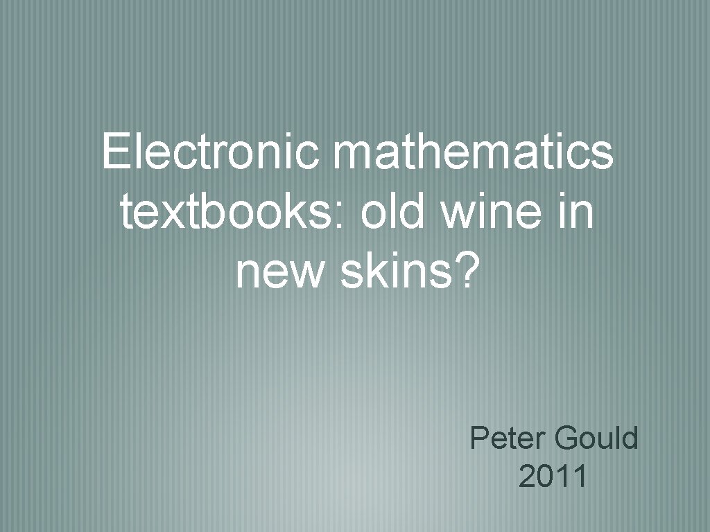 Electronic mathematics textbooks: old wine in new skins? Peter Gould 2011 