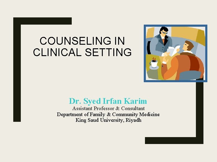 COUNSELING IN CLINICAL SETTING Dr. Syed Irfan Karim Assistant Professor & Consultant Department of