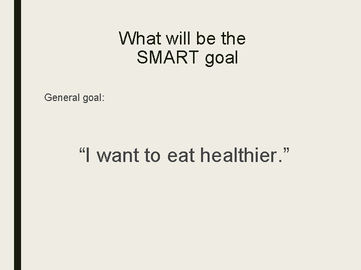 What will be the SMART goal General goal: “I want to eat healthier. ”