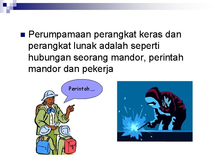 n Perumpamaan perangkat keras dan perangkat lunak adalah seperti hubungan seorang mandor, perintah mandor