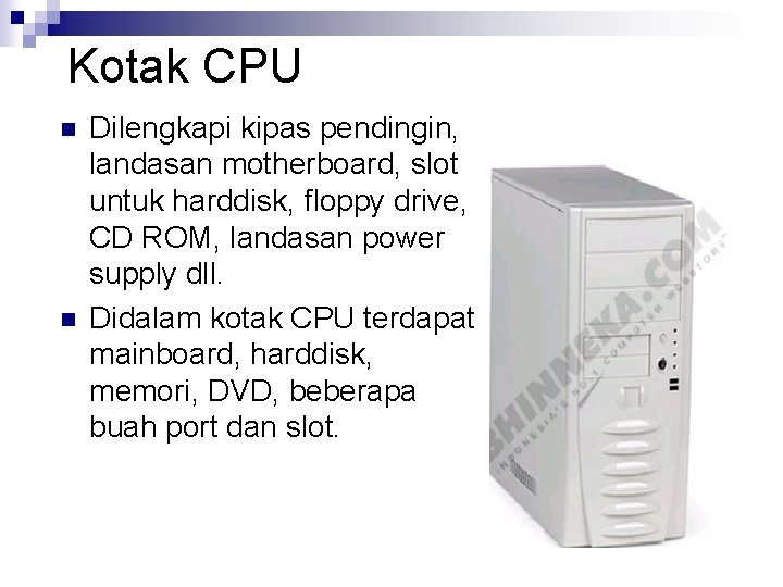 Kotak CPU n n Dilengkapi kipas pendingin, landasan motherboard, slot untuk harddisk, floppy drive,