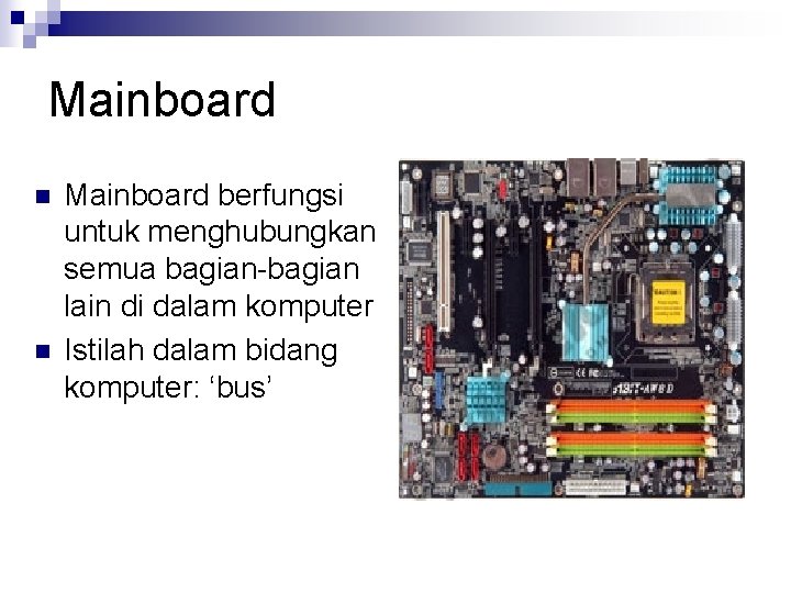 Mainboard n n Mainboard berfungsi untuk menghubungkan semua bagian-bagian lain di dalam komputer Istilah