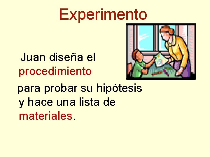 Experimento Juan diseña el procedimiento para probar su hipótesis y hace una lista de