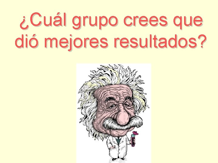 ¿Cuál grupo crees que dió mejores resultados? 