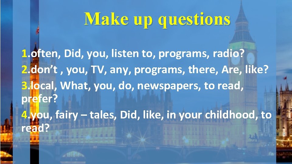 Make up questions 1. often, Did, you, listen to, programs, radio? 2. don’t ,