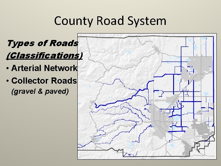 County Road System Types of Roads (Classifications) • Arterial Network • Collector Roads (gravel