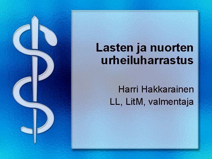 Lasten ja nuorten urheiluharrastus Harri Hakkarainen LL, Lit. M, valmentaja Lasten ja nuorten urheiluharrastus Harri Hakkarainen LL, Lit. M, valmentaja