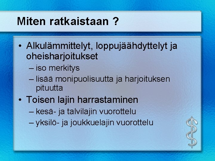Miten ratkaistaan ? • Alkulämmittelyt, loppujäähdyttelyt ja oheisharjoitukset – iso merkitys – lisää monipuolisuutta Miten ratkaistaan ? • Alkulämmittelyt, loppujäähdyttelyt ja oheisharjoitukset – iso merkitys – lisää monipuolisuutta