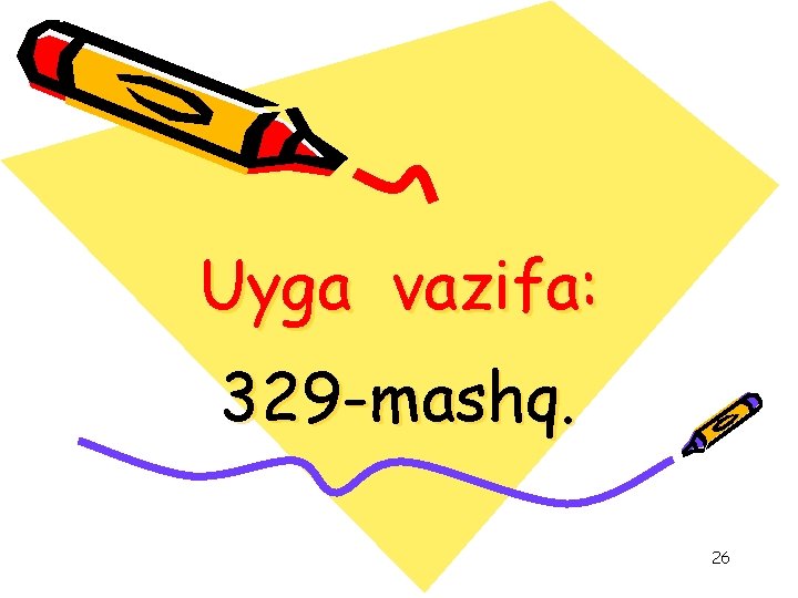 Uyga vazifa: 329 -mashq. 26 