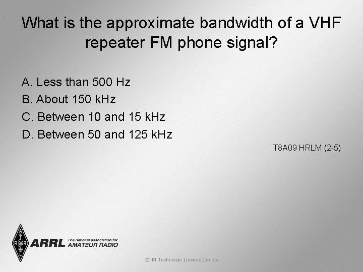 What is the approximate bandwidth of a VHF repeater FM phone signal? A. Less