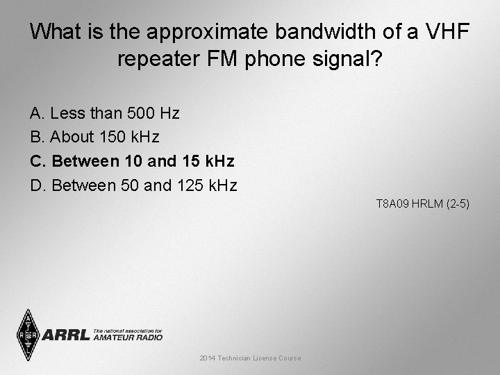 What is the approximate bandwidth of a VHF repeater FM phone signal? A. Less