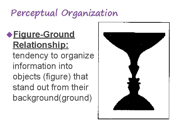 Perceptual Organization Figure-Ground Relationship: tendency to organize information into objects (figure) that stand out