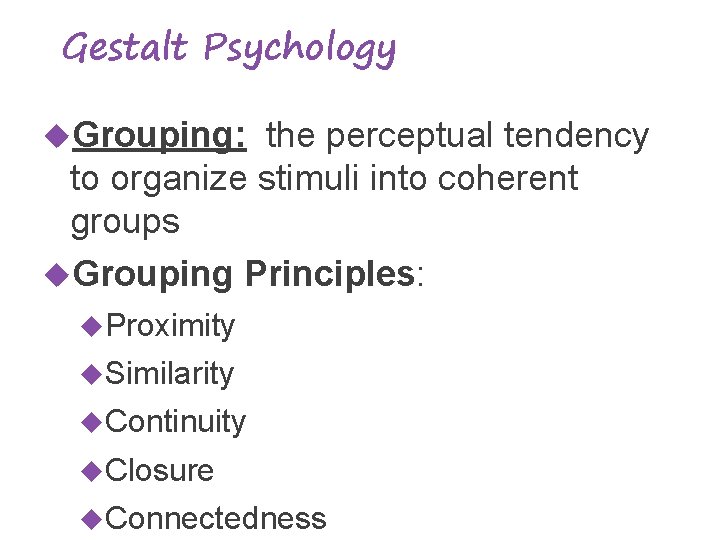 Gestalt Psychology Grouping: the perceptual tendency to organize stimuli into coherent groups Grouping Principles: