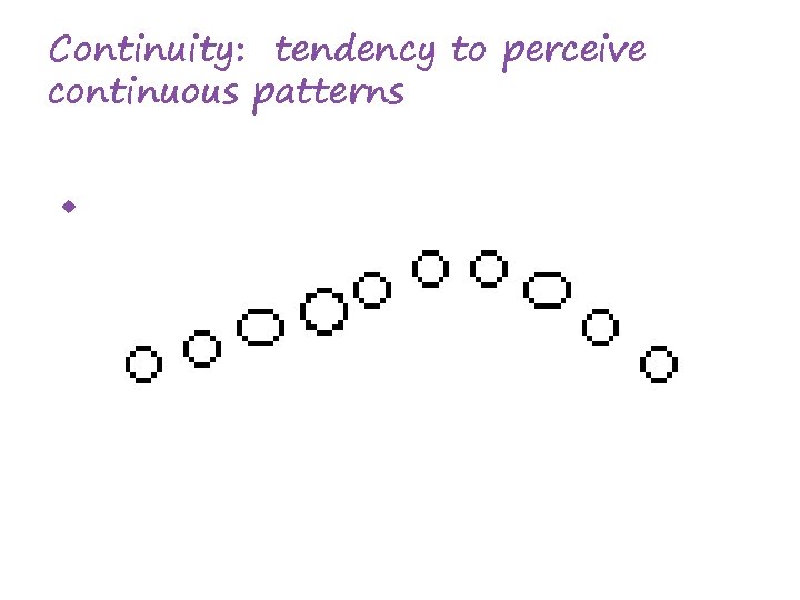Continuity: tendency to perceive continuous patterns 