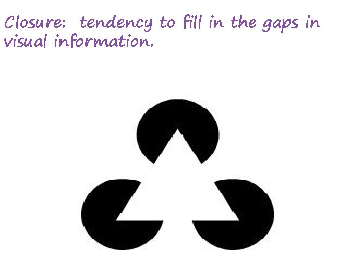 Closure: tendency to fill in the gaps in visual information. 