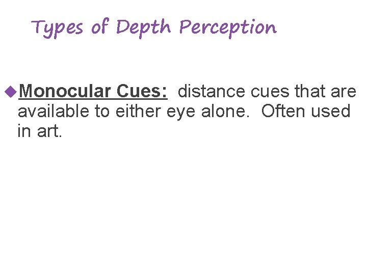Types of Depth Perception Monocular Cues: distance cues that are available to either eye