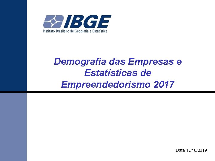 Demografia das Empresas e Estatísticas de Empreendedorismo 2017 Data 17/10/2019 Demografia das Empresas e Estatísticas de Empreendedorismo 2017 Data 17/10/2019