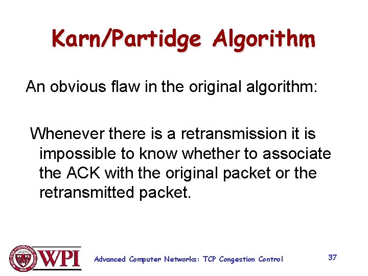 Karn/Partidge Algorithm An obvious flaw in the original algorithm: Whenever there is a retransmission