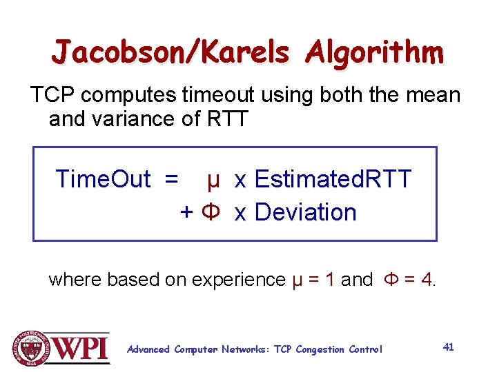 Jacobson/Karels Algorithm TCP computes timeout using both the mean and variance of RTT Time.