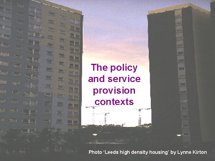 The policy and service provision contexts Photo ‘Leeds high density housing’ by Lynne Kirton