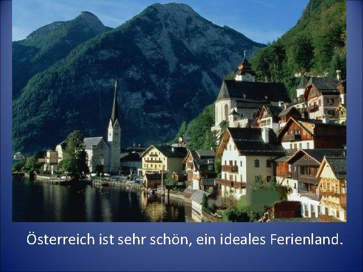 Österreich ist sehr schön, ein ideales Ferienland. 