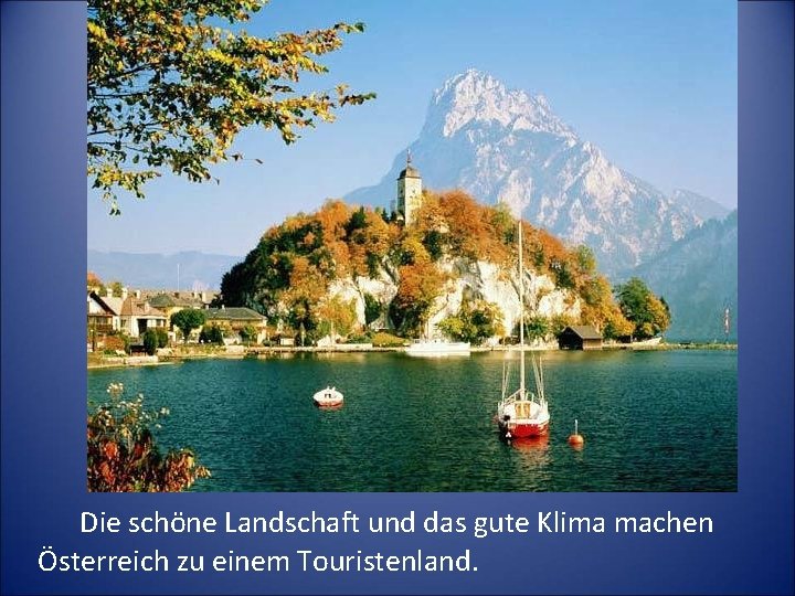 Die schöne Landschaft und das gute Klima machen Österreich zu einem Touristenland. 