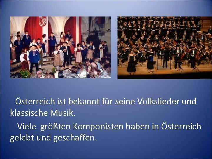 Österreich ist bekannt für seine Volkslieder und klassische Musik. Viele größten Komponisten haben in
