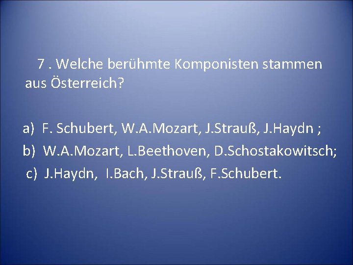 7. Welche berühmte Komponisten stammen aus Österreich? a) F. Schubert, W. A. Mozart, J.