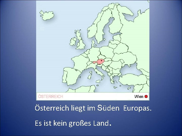 Österreich liegt im Süden Europas. Es ist kein großes Land. 