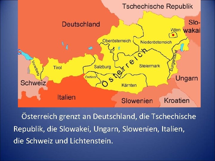 Österreich grenzt an Deutschland, die Tschechische Republik, die Slowakei, Ungarn, Slowenien, Italien, die Schweiz