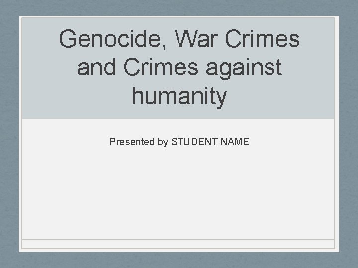 Genocide, War Crimes and Crimes against humanity Presented by STUDENT NAME 