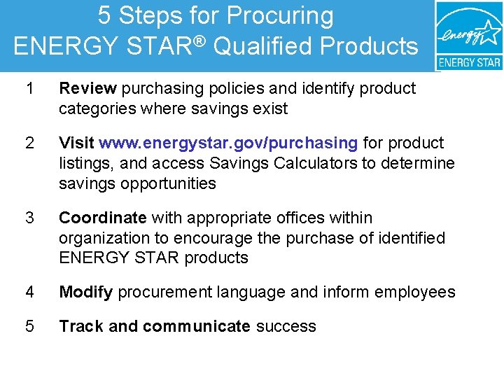 5 Steps for Procuring ENERGY STAR® Qualified Products 1 Review purchasing policies and identify