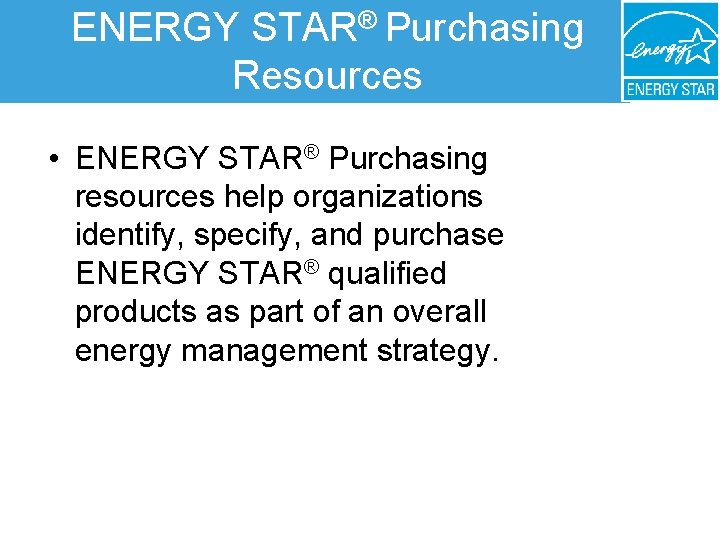 ENERGY STAR® Purchasing Resources • ENERGY STAR® Purchasing resources help organizations identify, specify, and