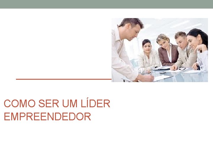 COMO SER UM LÍDER EMPREENDEDOR 